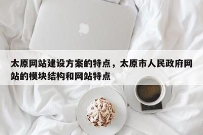 太原网站建设方案的特点,太原市人民 * 网站的模块结构和网站特点